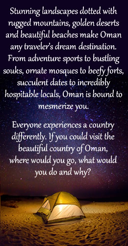 Everyone experiences a country differently. If you could visit the magical country of Oman, where would you go, what would you do and why?